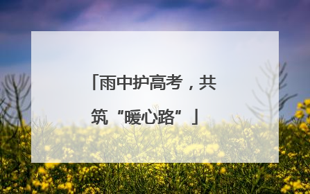 雨中护高考，共筑“暖心路”