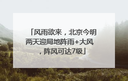 风雨欲来，北京今明两天迎局地阵雨+大风，阵风可达7级