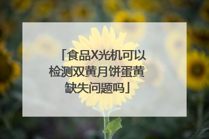 食品X光机可以检测双黄月饼蛋黄缺失问题吗