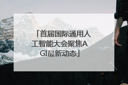 首届国际通用人工智能大会聚焦AGI最新动态