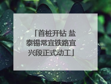 首桩开钻 盐泰锡常宜铁路宜兴段正式动工