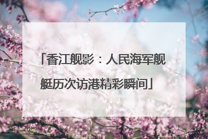 香江舰影：人民海军舰艇历次访港精彩瞬间
