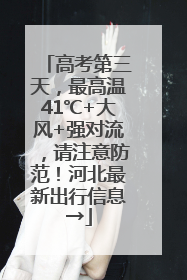 高考第三天，最高温41℃+大风+强对流，请注意防范！河北最新出行信息→