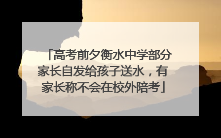 高考前夕衡水中学部分家长自发给孩子送水，有家长称不会在校外陪考