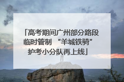 高考期间广州部分路段临时管制 “羊城铁骑”护考小分队再上线