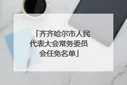 齐齐哈尔市人民代表大会常务委员会任免名单