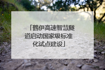 鹤伊高速智慧隧道启动国家级标准化试点建设