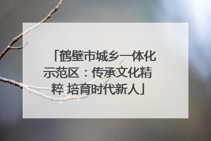 鹤壁市城乡一体化示范区：传承文化精粹 培育时代新人