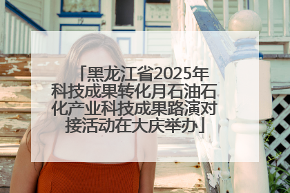 黑龙江省2025年科技成果转化月石油石化产业科技成果路演对接活动在大庆举办