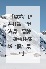 黑龙江伊春打造“伊法调”品牌，绘就林都新“枫”景！