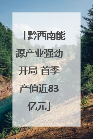黔西南能源产业强劲开局 首季产值近83亿元