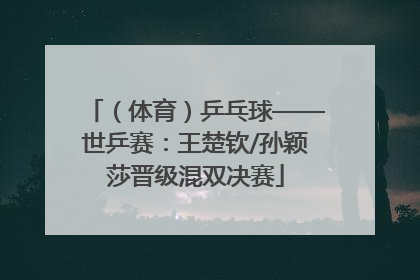 （体育）乒乓球——世乒赛：王楚钦/孙颖莎晋级混双决赛