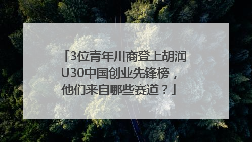 3位青年川商登上胡润U30中国创业先锋榜，他们来自哪些赛道？