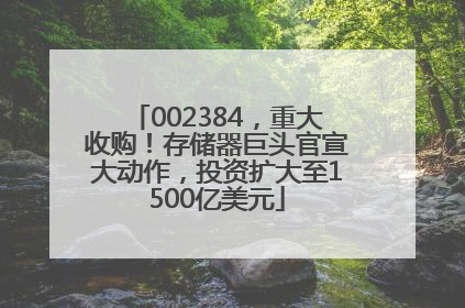 002384，重大收购！存储器巨头官宣大动作，投资扩大至1500亿美元