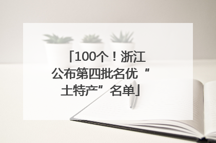 100个！浙江公布第四批名优“土特产”名单