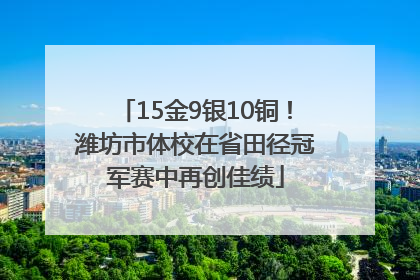 15金9银10铜！潍坊市体校在省田径冠军赛中再创佳绩