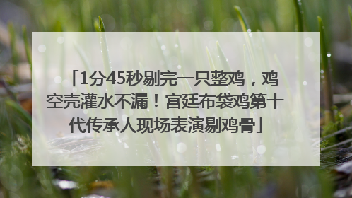 1分45秒剔完一只整鸡，鸡空壳灌水不漏！宫廷布袋鸡第十代传承人现场表演剔鸡骨