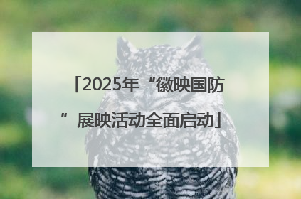2025年“徽映国防”展映活动全面启动