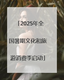 2025年全国暑期文化和旅游消费季启动