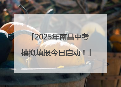 2025年南昌中考模拟填报今日启动！