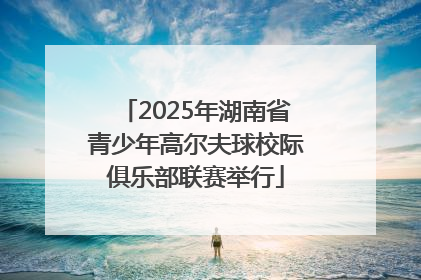 2025年湖南省青少年高尔夫球校际俱乐部联赛举行