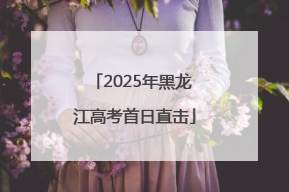 2025年黑龙江高考首日直击