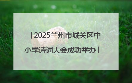 2025兰州市城关区中小学诗词大会成功举办