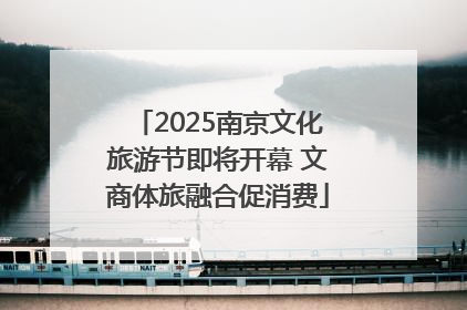 2025南京文化旅游节即将开幕 文商体旅融合促消费