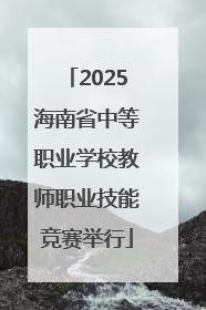 2025海南省中等职业学校教师职业技能竞赛举行