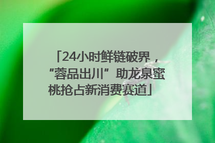 24小时鲜链破界，“蓉品出川”助龙泉蜜桃抢占新消费赛道