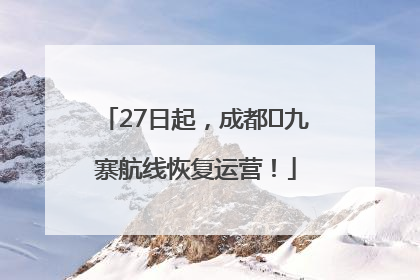 27日起，成都⇋九寨航线恢复运营！