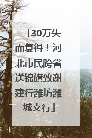 30万失而复得！河北市民跨省送锦旗致谢建行潍坊潍城支行