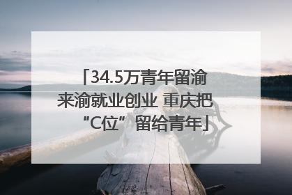 34.5万青年留渝来渝就业创业 重庆把“C位”留给青年