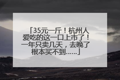 35元一斤！杭州人爱吃的这一口上市了！一年只卖几天，去晚了根本买不到……