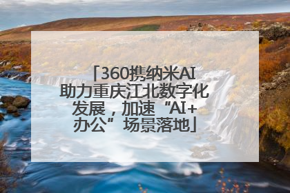 360携纳米AI助力重庆江北数字化发展，加速“AI+办公”场景落地