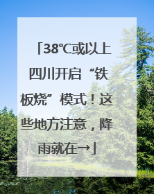 38℃或以上 四川开启“铁板烧”模式！这些地方注意，降雨就在→