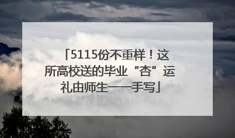 5115份不重样！这所高校送的毕业“杏”运礼由师生一一手写