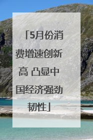 5月份消费增速创新高 凸显中国经济强劲韧性