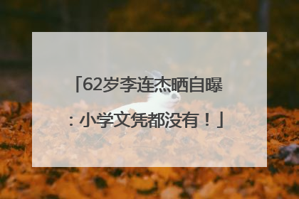 62岁李连杰晒自曝：小学文凭都没有！