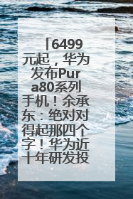 6499元起，华为发布Pura80系列手机！余承东：绝对对得起那四个字！华为近十年研发投入12490亿元