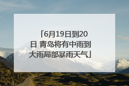 6月19日到20日 青岛将有中雨到大雨局部暴雨天气