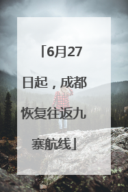 6月27日起，成都恢复往返九寨航线