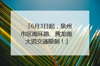 6月3日起，泉州市区南环路、黄龙南大道交通限制！