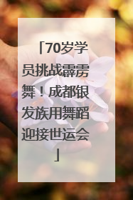 70岁学员挑战霹雳舞！成都银发族用舞蹈迎接世运会
