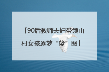 90后教师夫妇带领山村女孩逐梦“篮”图