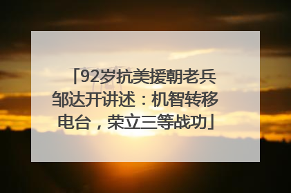 92岁抗美援朝老兵邹达开讲述：机智转移电台，荣立三等战功