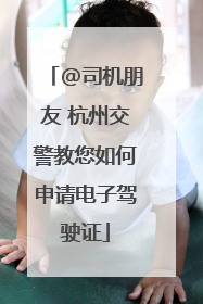 @司机朋友 杭州交警教您如何申请电子驾驶证