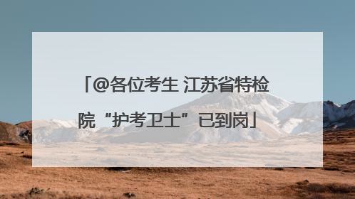 @各位考生 江苏省特检院“护考卫士”已到岗