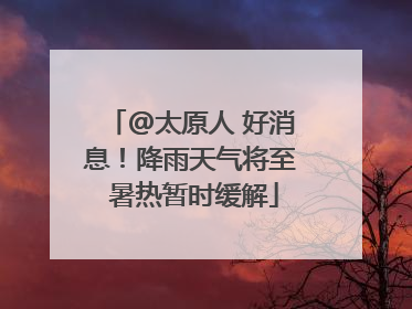@太原人 好消息！降雨天气将至 暑热暂时缓解