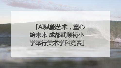 AI赋能艺术，童心绘未来 成都武顺街小学举行美术学科竞赛